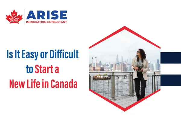 Is It Easy or Difficult to Start a New Life in Canada
